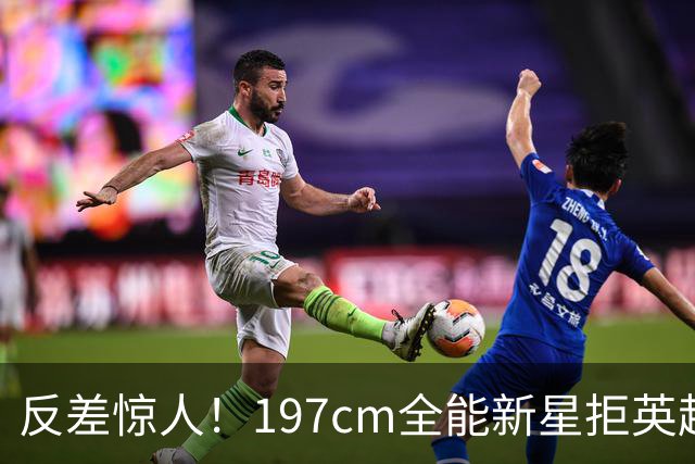 反差惊人！197cm全能新星拒英超邀约，国米捡宝传闻全被推翻！