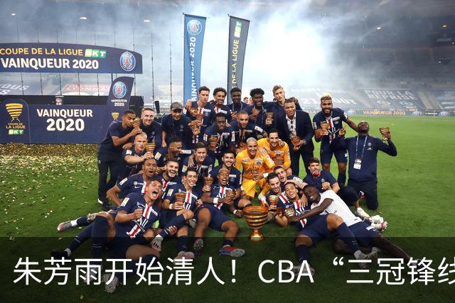 朱芳雨开始清人！CBA“三冠锋线”退出广东队，顶薪加盟同曦男篮
