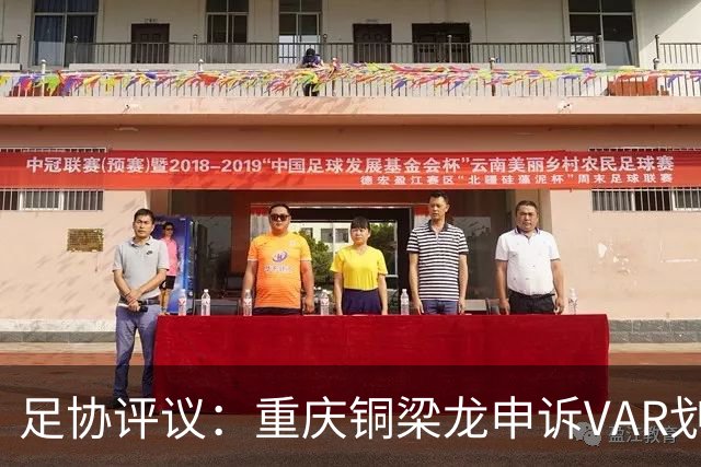 足协评议：重庆铜梁龙申诉VAR划线定格错误，评议组一致认为正确